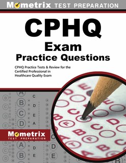 Cphq Exam Practice Questions: Cphq Practice Tests And Review For The Certified Professional In Healthcare Quality Exam