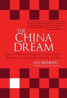 The China Dream: Great Power Thinking And Strategic Posture In The Post-american Era: Great Power Thinking and Strategic Posture in the Post-American Era
