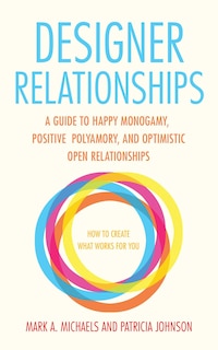 Designer Relationships: A Guide To Happy Monogamy, Positive Polyamory, And Optimistic Open Relationships