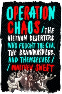 Operation Chaos: The Vietnam Deserters Who Fought The Cia, The Brainwashers, And Themselves