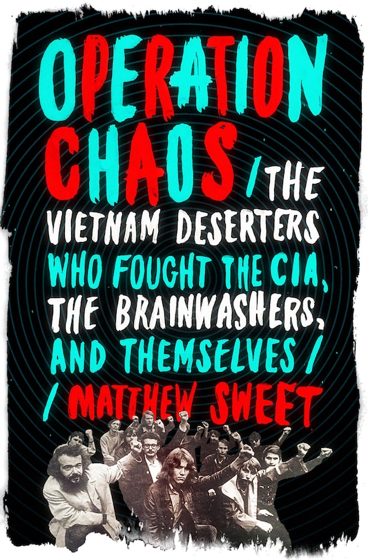 Operation Chaos: The Vietnam Deserters Who Fought The Cia, The Brainwashers, And Themselves