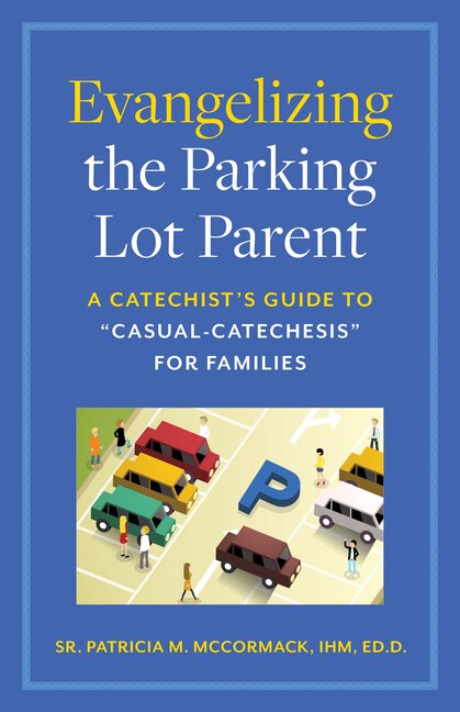 Evangelizing the Parking Lot Parent: A Catechist's Guide to Casual-Catechesis for Families