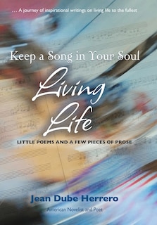 Keep a Song in Your Soul Living Life: Little Poems and a Few Pieces of Prose