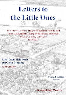 Letters to Little Ones: The Three Century Story of a Pioneer Family and Their Descendants Living in Baltimore Hundred, Sussex County, Delaware 1675-2017