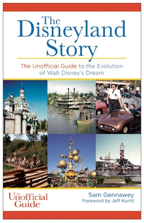 Disneyland Story: The Unofficial Guide To The Evolution Of Walt Disney's Dream