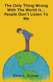Front cover_The Only Thing Wrong With The World Is... People Don't Listen To Me