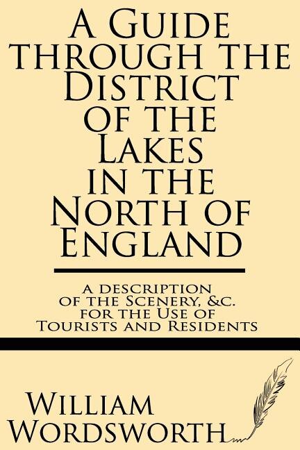 A Guide Through the District of the Lakes in the North of England--A Description of the Scenery, &c. for the Use of Tourists and Residents