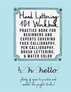 Hand Lettering 101 Workbook: Practice Book for Beginners and Experts Covering Faux Calligraphy, Pen Calligraphy, Brush Lettering