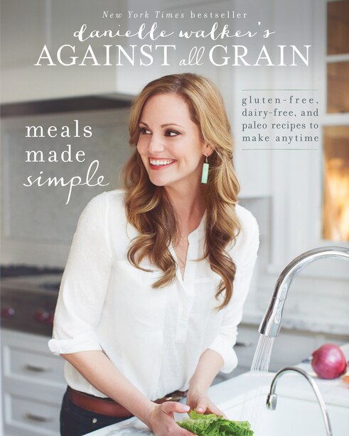 Danielle Walker's Against All Grain: Meals Made Simple: Gluten-Free, Dairy-Free, and Paleo Recipes to Make Anytime by Danielle Walker