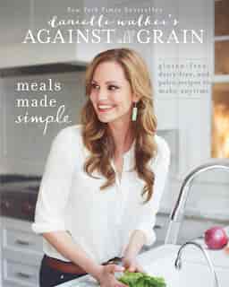 Danielle Walker's Against All Grain: Meals Made Simple: Gluten-Free, Dairy-Free, and Paleo Recipes to Make Anytime by Danielle Walker