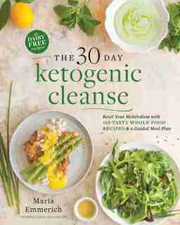 The 30-Day Ketogenic Cleanse: Reset Your Metabolism with 160 Tasty Whole-Food Recipes &amp; a Guided Meal Plan by Maria Emmerich