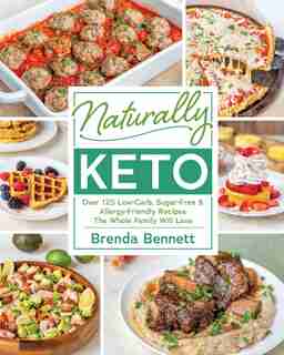 Naturally Keto: Over 125 Low-carb, Sugar-free & Allergy-friendly Recipes The Whole Family Will L Ove by Brenda Bennett