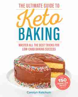 The Ultimate Guide to Keto Baking: Master All The Best Tricks For Low-carb Baking Success by Carolyn Ketchum