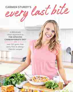 Every Last Bite: A Deliciously Clean Approach To The Specific Carbohydrate Diet by Carmen Sturdy