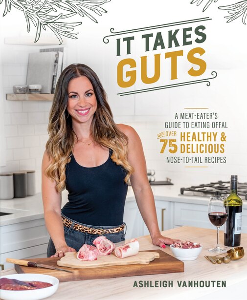 It Takes Guts: A Meat-Eater's Guide to Eating Offal with over 75 Delicious Nose-to-Tail Recipes by Ashleigh Vanhouten
