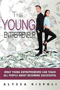 The Young Entrepreneur: What Young Entrepreneurs Can Teach All People about Becoming Successful