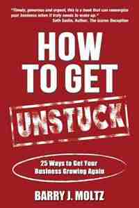 How To Get Unstuck: 25 Ways to Get Your Business Growing Again by Barry Moltz