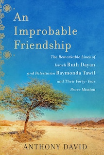 An Improbable Friendship: The Remarkable Lives of Israeli Ruth Dayan and Palestinian Raymonda Tawil and Their Forty-Year Peace Mission