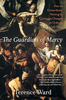 The Guardian of Mercy: How an Extraordinary Painting by Caravaggio Changed an Ordinary Life Today