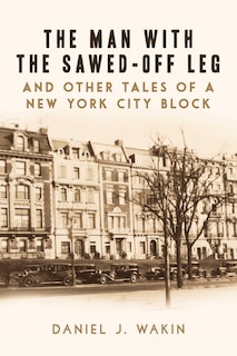 Front cover_The Man with the Sawed-Off Leg and Other Tales of a New York City Block