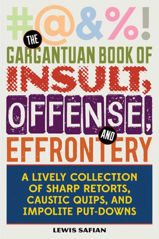 The Gargantuan Book of Insult, Offense, and Effrontery: Sharp Retorts, Ripostes, Caustic Quips, and Impolite Put-Downs
