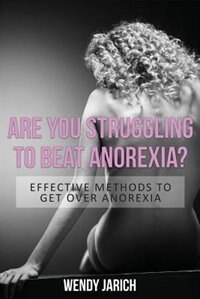 Are You Struggling to Beat Anorexia?: Effective Methods to Get Over Anorexia