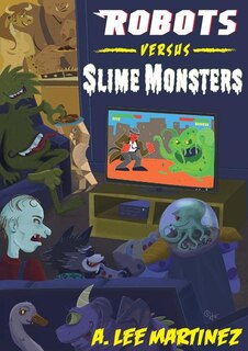 Robots Versus Slime Monsters: An A. Lee Martinez Collection