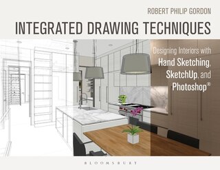 Integrated Drawing Techniques: Designing Interiors With Hand Sketching, Sketchup, And Photoshop