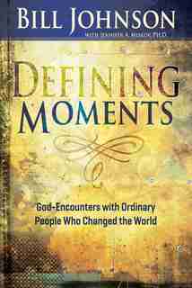 Defining Moments: God-encounters With Ordinary People Who Changed The World by Bill Johnson