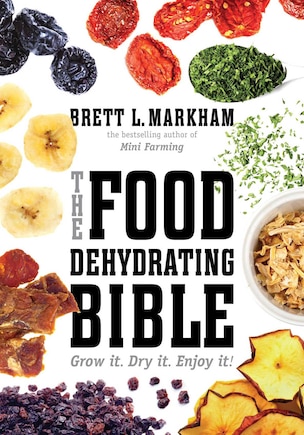 The Food Dehydrating Bible: Grow it. Dry it. Enjoy it!