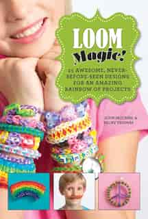 Loom Magic!: 25 Awesome, Never-Before-Seen Designs for an Amazing Rainbow of Projects by John Mccann