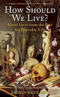 How Should We Live?: Great Ideas From The Past For Everyday Life