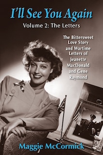 I'll See You Again: The Bittersweet Love Story and Wartime Letters of Jeanette MacDonald and Gene Raymond: Volume 2: The Letters