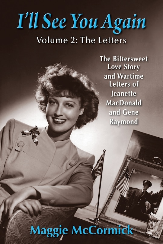 I'll See You Again: The Bittersweet Love Story and Wartime Letters of Jeanette MacDonald and Gene Raymond: Volume 2: The Letters