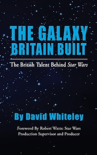 Front cover_The Galaxy Britain Built - The British Talent Behind Star Wars (hardback)