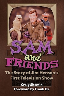 Front cover_Sam and Friends - The Story of Jim Henson's First Television Show