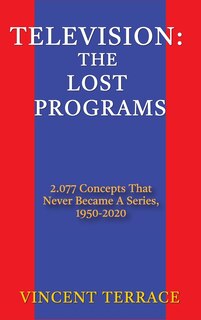 Television: The Lost Programs 2,077 Concepts That Never Became a Series, 1920-1950 (hardback)