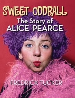 Front cover_Sweet Oddball - The Story of Alice Pearce (hardback)