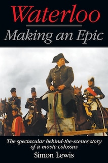 Waterloo - Making an Epic: The spectacular behind-the-scenes story of a movie colossus