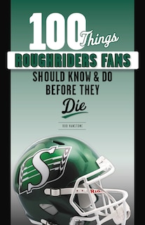 100 Things Roughriders Fans Should Know & Do Before They Die