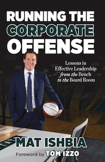 Running The Corporate Offense: Lessons In Effective Leadership From The Bench To The Board Room