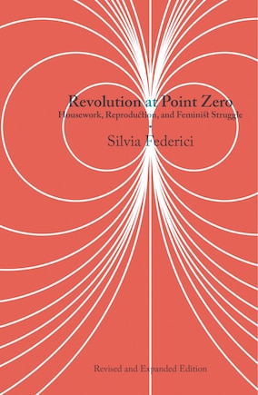 Revolution At Point Zero: Housework, Reproduction, And Feminist Struggle