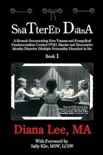 Shattered Diana: A Memoir Documenting How Trauma and Evangelical Fundamentalism Created PTSD, Bipolar, Dissociative Disorder (Multiple Personality Disorder) in Me