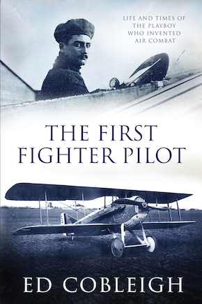 The First Fighter Pilot - Roland Garros: The Life and Times of the Playboy Who Invented Air Combat