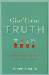 Give Them Truth: Teaching Eternal Truths to Young Minds