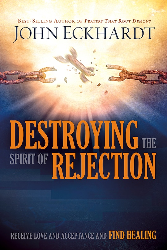 Destroying The Spirit Of Rejection: Receive Love And Acceptance And Find Healing