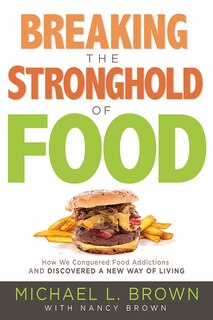 Breaking The Stronghold Of Food: How We Conquered Food Addictions And Discovered A New Way Of Living