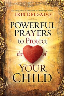 Front cover_Powerful Prayers To Protect The Heart Of Your Child