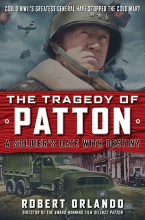 Front cover_The Tragedy Of Patton A Soldier's Date With Destiny