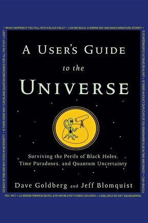 A User's Guide To The Universe: Surviving The Perils Of Black Holes, Time Paradoxes, And Quantum Uncertainty